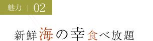 魅力02 新鮮海の幸食べ放題